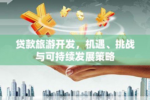 柯桥贷款旅游开发，机遇、挑战与可持续发展策略