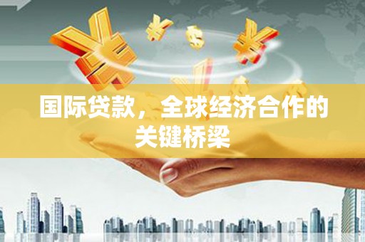 柯桥国际贷款，全球经济合作的关键桥梁