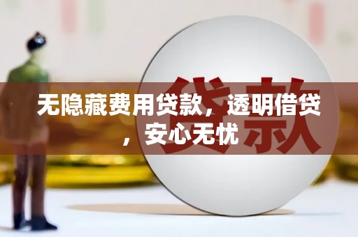 柯桥无隐藏费用贷款，透明借贷，安心无忧