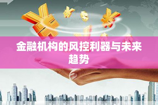 柯桥金融机构的风控利器与未来趋势