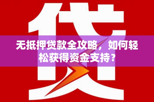 柯桥无抵押贷款全攻略，如何轻松获得资金支持？