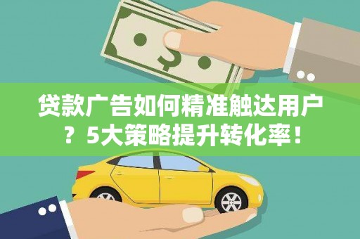 柯桥贷款广告如何精准触达用户？5大策略提升转化率！