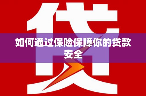 柯桥如何通过保险保障你的贷款安全