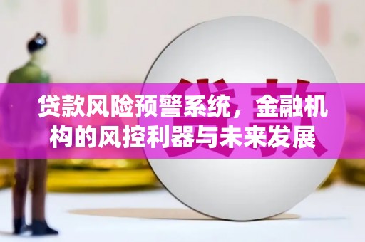 柯桥贷款风险预警系统，金融机构的风控利器与未来发展
