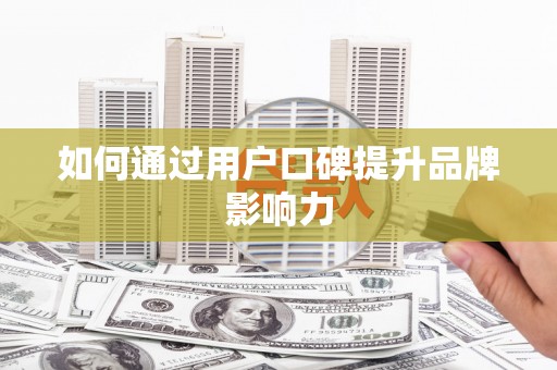柯桥如何通过用户口碑提升品牌影响力