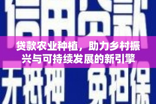 柯桥贷款农业种植，助力乡村振兴与可持续发展的新引擎