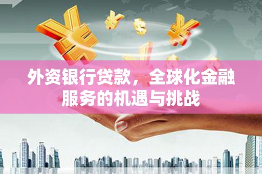 柯桥外资银行贷款，全球化金融服务的机遇与挑战
