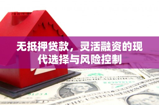 柯桥无抵押贷款，灵活融资的现代选择与风险控制
