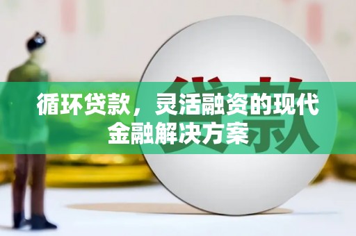 柯桥循环贷款，灵活融资的现代金融解决方案