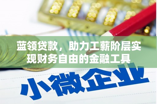 柯桥蓝领贷款，助力工薪阶层实现财务自由的金融工具