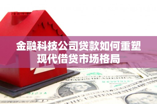 柯桥金融科技公司贷款如何重塑现代借贷市场格局