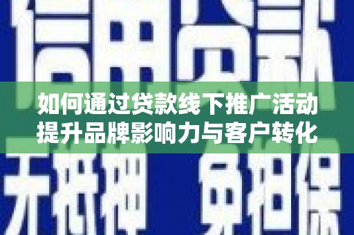 柯桥如何通过贷款线下推广活动提升品牌影响力与客户转化率
