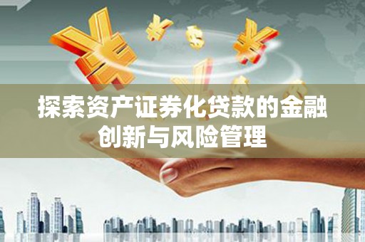 柯桥探索资产证券化贷款的金融创新与风险管理
