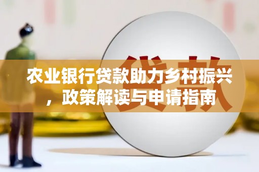柯桥农业银行贷款助力乡村振兴，政策解读与申请指南