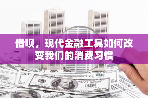 柯桥借呗，现代金融工具如何改变我们的消费习惯