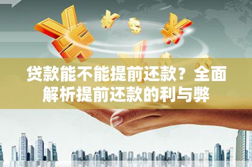 柯桥贷款能不能提前还款？全面解析提前还款的利与弊