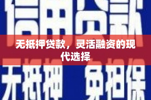 柯桥无抵押贷款，灵活融资的现代选择