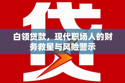 柯桥白领贷款，现代职场人的财务救星与风险警示