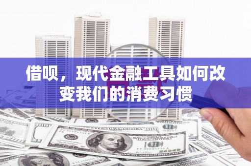 柯桥借呗，现代金融工具如何改变我们的消费习惯