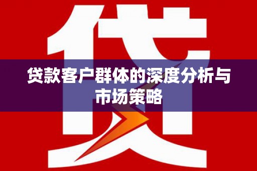 柯桥贷款客户群体的深度分析与市场策略