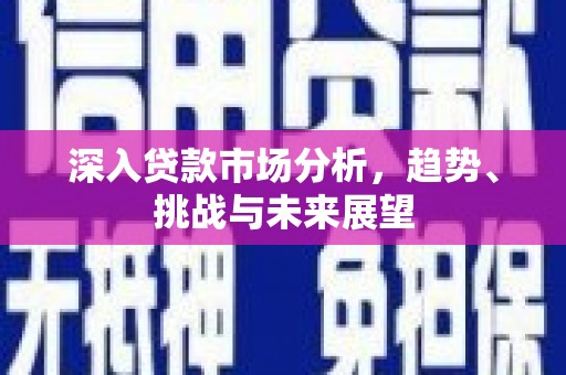 柯桥深入贷款市场分析，趋势、挑战与未来展望