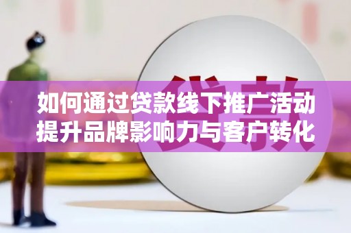 柯桥如何通过贷款线下推广活动提升品牌影响力与客户转化率