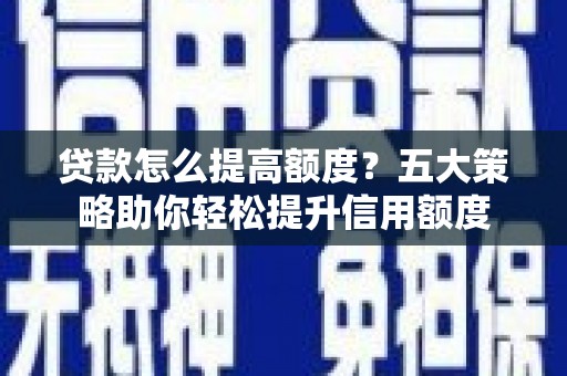 柯桥贷款怎么提高额度？五大策略助你轻松提升信用额度