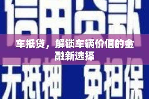 柯桥车抵贷，解锁车辆价值的金融新选择