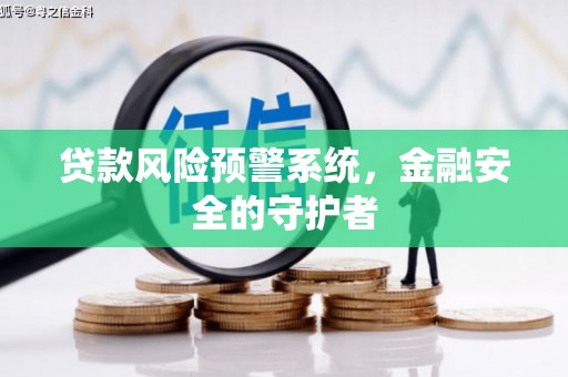 柯桥贷款风险预警系统，金融安全的守护者