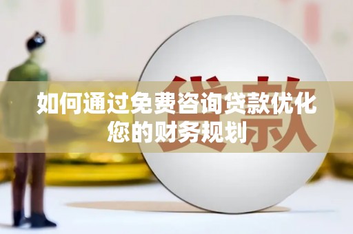 柯桥如何通过免费咨询贷款优化您的财务规划