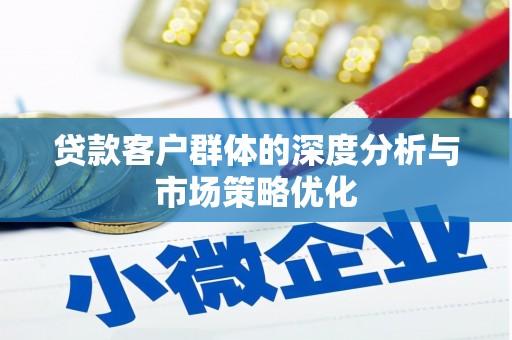 柯桥贷款客户群体的深度分析与市场策略优化