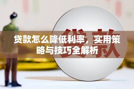 柯桥贷款怎么降低利率，实用策略与技巧全解析