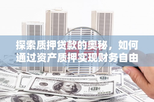 柯桥探索质押贷款的奥秘，如何通过资产质押实现财务自由