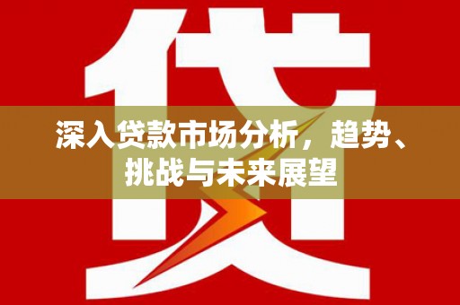 柯桥深入贷款市场分析，趋势、挑战与未来展望
