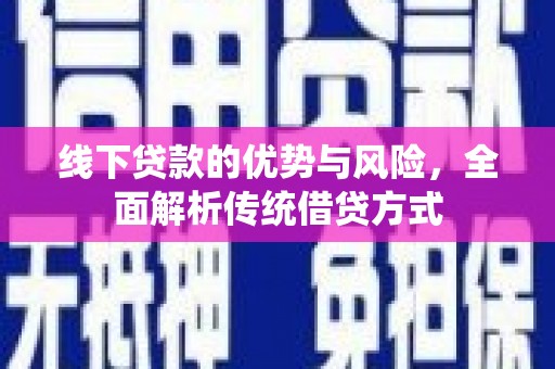 柯桥线下贷款的优势与风险，全面解析传统借贷方式