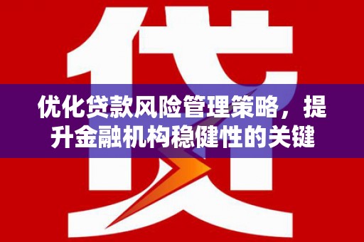柯桥优化贷款风险管理策略，提升金融机构稳健性的关键
