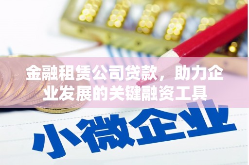 柯桥金融租赁公司贷款，助力企业发展的关键融资工具