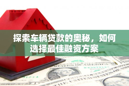 柯桥探索车辆贷款的奥秘，如何选择最佳融资方案