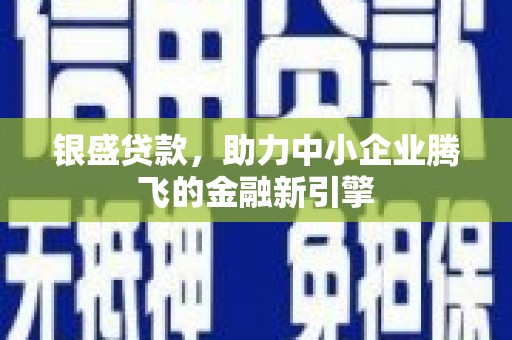 柯桥银盛贷款，助力中小企业腾飞的金融新引擎