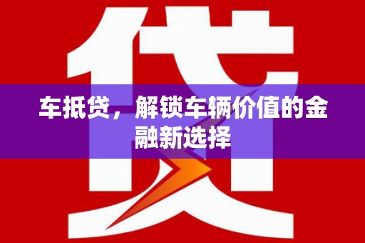 柯桥车抵贷，解锁车辆价值的金融新选择
