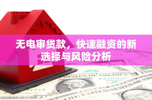 柯桥无电审贷款，快速融资的新选择与风险分析