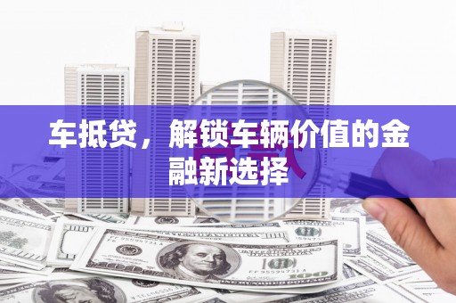 柯桥车抵贷，解锁车辆价值的金融新选择