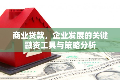 柯桥商业贷款，企业发展的关键融资工具与策略分析