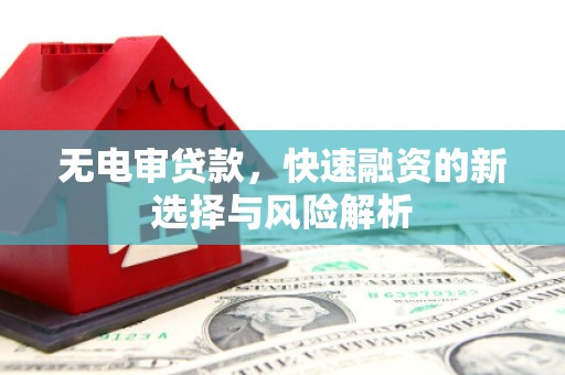 柯桥无电审贷款，快速融资的新选择与风险解析