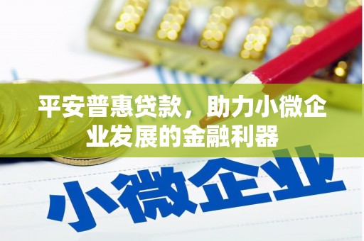 柯桥平安普惠贷款，助力小微企业发展的金融利器