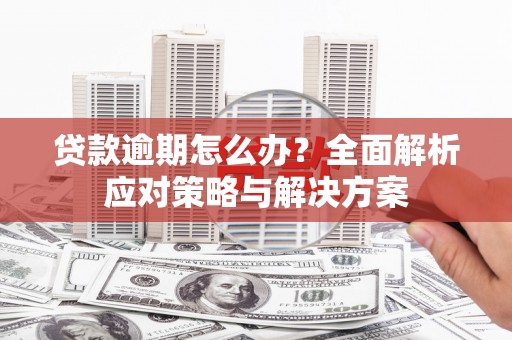 柯桥贷款逾期怎么办？全面解析应对策略与解决方案