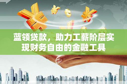柯桥蓝领贷款，助力工薪阶层实现财务自由的金融工具
