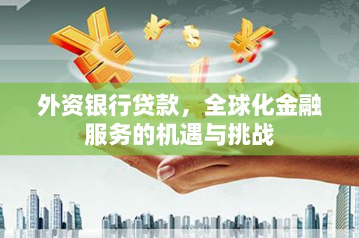 柯桥外资银行贷款，全球化金融服务的机遇与挑战