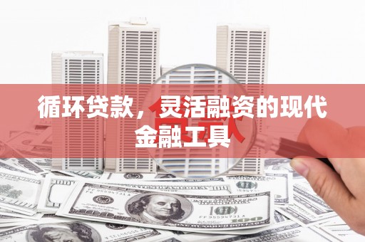 柯桥循环贷款，灵活融资的现代金融工具