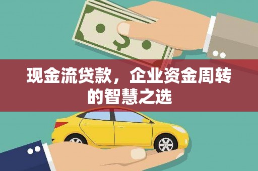 柯桥现金流贷款，企业资金周转的智慧之选